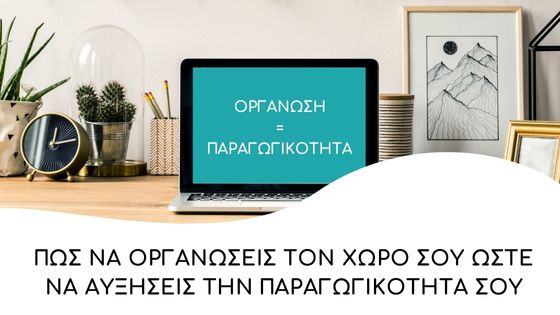 Πως να οργανώσεις τον χώρο σου ώστε να γίνεις πιο παραγωγική