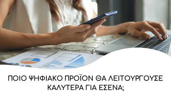 Ποιο ψηφιακό προϊόν θα λειτουργούσε καλύτερα για εσένα;